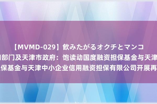 【MVMD-029】飲みたがるオクチとマンコ 雪乃しずく 中国央行等四部门及天津市政府：饱读动国度融资担保基金与天津中小企业信用融资担保有限公司开展再担保业务协作