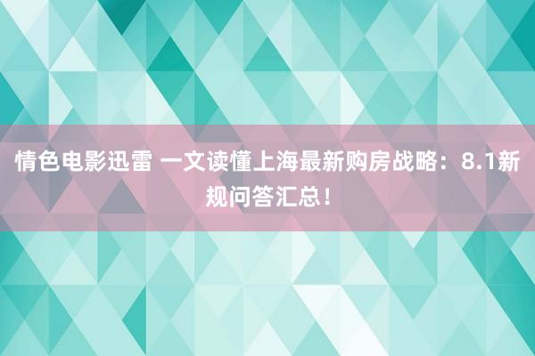 情色电影迅雷 一文读懂上海最新购房战略：8.1新规问答汇总！