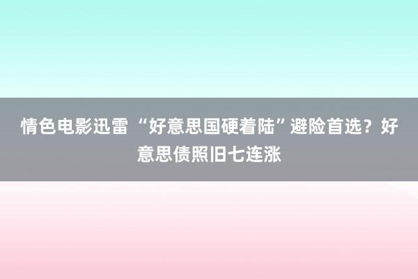 情色电影迅雷 “好意思国硬着陆”避险首选？好意思债照旧七连涨