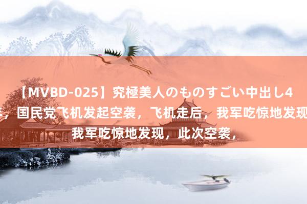 【MVBD-025】究極美人のものすごい中出し4時間 1948年，国民党飞机发起空袭，飞机走后，我军吃惊地发现，此次空袭，