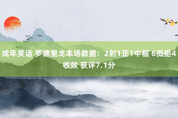 成年笑话 罗德里戈本场数据：2射1正1中框 6抵拒4收效 获评7.1分