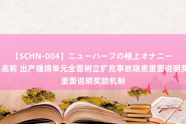 【SCHN-004】ニューハーフの極上オナニー 2025年底前 出产缠绵单元全面树立扩充事故隐患里面说明奖励机制