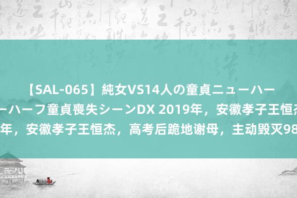 【SAL-065】純女VS14人の童貞ニューハーフ 二度と見れないニューハーフ童貞喪失シーンDX 2019年，安徽孝子王恒杰，高考后跪地谢母，主动毁灭985大学