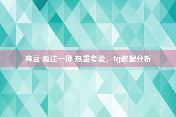 麻豆 孤注一掷 热重考验，tg数据分析