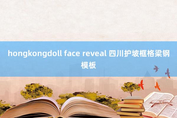 hongkongdoll face reveal 四川护坡框格梁钢模板