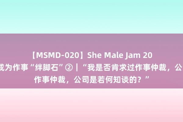 【MSMD-020】She Male Jam 20 仲裁维权资格不该成为作事“绊脚石”②｜“我是否肯求过作事仲裁，公司是若何知谈的？”