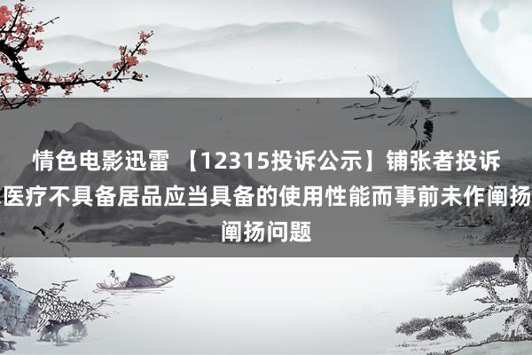 情色电影迅雷 【12315投诉公示】铺张者投诉雍禾医疗不具备居品应当具备的使用性能而事前未作阐扬问题