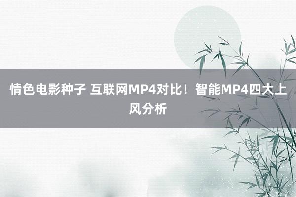 情色电影种子 互联网MP4对比！智能MP4四大上风分析