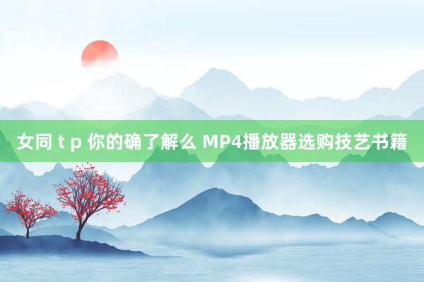 女同 t p 你的确了解么 MP4播放器选购技艺书籍