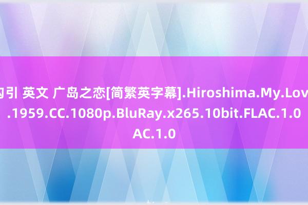 勾引 英文 广岛之恋[简繁英字幕].Hiroshima.My.Love.1959.CC.1080p.BluRay.x265.10bit.FLAC.1.0