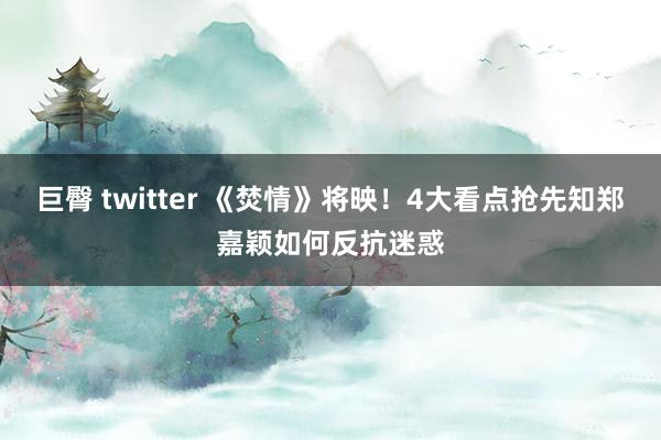 巨臀 twitter 《焚情》将映！4大看点抢先知郑嘉颖如何反抗迷惑