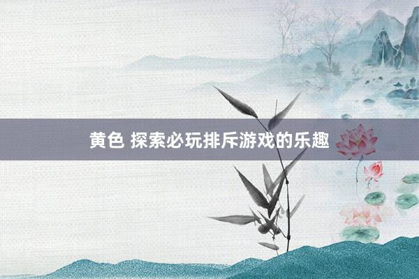 黄色 探索必玩排斥游戏的乐趣